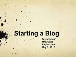 Starting a Blog
         Taylor Lister
         Mrs. Cline
         English 102
         May 3, 2012
 