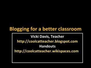 Blogging for a better classroom Vicki Davis, Teacher http://coolcatteacher.blogspot.com Handouts http://coolcatteacher.wikispaces.com   