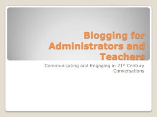 Blogging for Administrators and Teachers Communicating and Engaging in 21st Century Conversations 