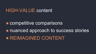 HIGH-VALUE content
competitive comparisons
nuanced approach to success stories
REIMAGINED CONTENT
 