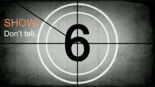 SHOW!
Don’t tell.
 