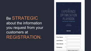 Be STRATEGIC
about the information
you request from your
customers at
REGISTRATION.
 