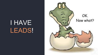I HAVE
LEADS!
 