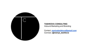TASHKOVA CONSULTING
Inbound Marketing and Branding
Contact. mariyatashkova@gmail.com
Connect. @mariya_tashkova
 