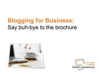 Blogging for Business: Say buh-bye to the brochure 