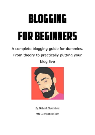 A complete blogging guide for dummies.
From theory to practically putting your
blog live
By Nabeel Shamshad
http://imnabeel.com
 