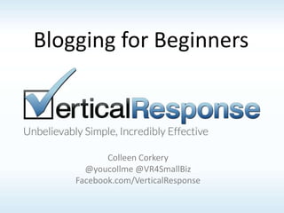 Colleen Corkery
@youcollme @VR4SmallBiz
Facebook.com/VerticalResponse
Blogging for Beginners
 
