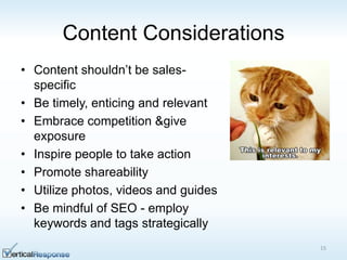 Content Considerations
• Content shouldn‟t be sales-
specific
• Be timely, enticing and relevant
• Embrace competition &give
exposure
• Inspire people to take action
• Promote shareability
• Utilize photos, videos and guides
• Be mindful of SEO - employ
keywords and tags strategically
15
 
