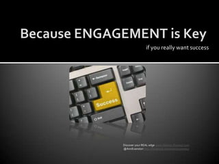 Because ENGAGEMENT is Keyif you really want successDiscover your REAL edge www.Warrior-Preneur.com @AnnEvanstonhttp://facebook.com/warriorpreneur