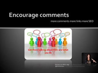 Encourage commentsmore comments more links more SEOGet them talking about YOU and what you doDiscover your REAL edge www.Warrior-Preneur.com @AnnEvanstonhttp://facebook.com/warriorpreneur
