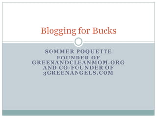 Blogging for Bucks

     SOMMER POQUETTE
          FOUNDER OF
G R E E N A N D C L E A N M O M . OR G
    AND CO-FOUNDER OF
    3GREENANGELS.COM
 