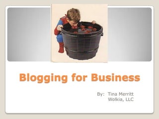 Blogging for Business
             By: Tina Merritt
                 Wolkia, LLC
 
