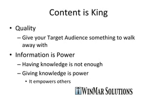 Content is King Quality Give your Target Audience something to walk away with Information is Power Having knowledge is not enough Giving knowledge is power It empowers others 