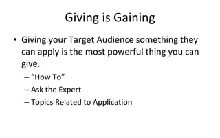 Giving is Gaining Giving your Target Audience something they can apply is the most powerful thing you can give. “ How To” Ask the Expert Topics Related to Application 