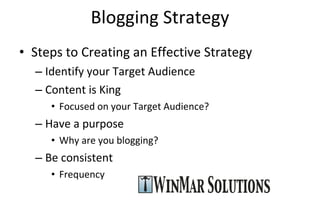 Blogging Strategy Steps to Creating an Effective Strategy Identify your Target Audience Content is King Focused on your Target Audience? Have a purpose Why are you blogging? Be consistent Frequency 