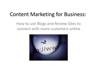 Content Marketing for Business:  How to use Blogs and Review Sites to connect with more customers online 
