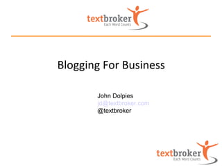 Blogging For Business

       John Dolpies
       jd@textbroker.com
       @textbroker
 