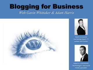 Blogging for Business With Gavin Whittaker & Adam Harris Gavin is a social marketing expert, IT author and trainer Adam is a renowned ‘Technologist’ and social media specialist 