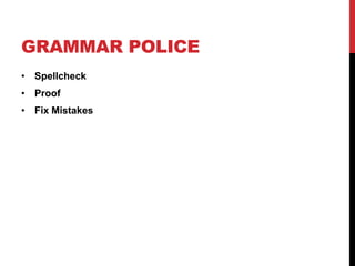 GRAMMAR POLICE
• Spellcheck
• Proof
• Fix Mistakes
 