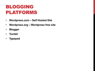BLOGGING
PLATFORMS
• Wordpress.com – Self Hosted Site
• Wordpress.org – Wordpress free site
• Blogger
• Tumblr
• Typepad
 