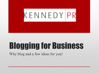 Blogging for Business
Why blog and a few ideas for you!
 
