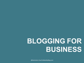 BLOGGING FOR
BUSINESS
@MarkoSaric	
  HowToMakeMyBlog.com	
  
 