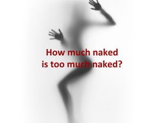 How	
  much	
  naked	
  
is	
  too	
  much	
  naked?	
  

 