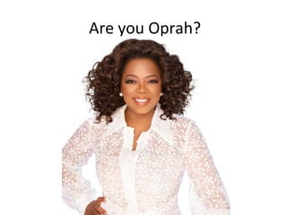 Are	
  you	
  Oprah?	
  

 