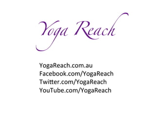 YogaReach.com.au	
  
Facebook.com/YogaReach	
  
TwiJer.com/YogaReach	
  
YouTube.com/YogaReach	
  

 