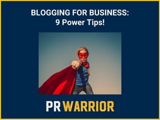 BLOGGING FOR BUSINESS:
9 Power Tips!
 