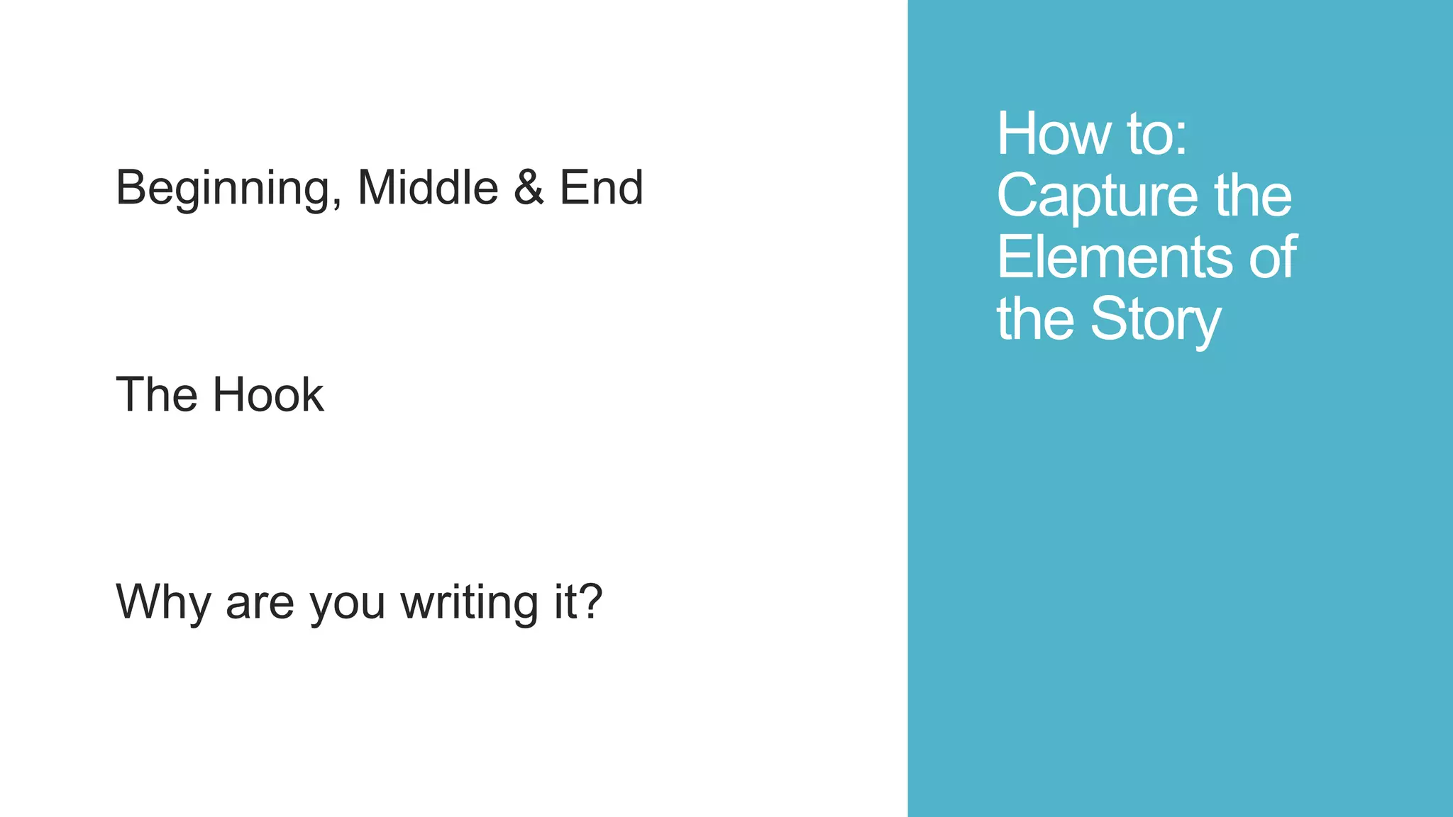 How to:
Capture the
Elements of
the Story
Beginning, Middle & End
The Hook
Why are you writing it?
 