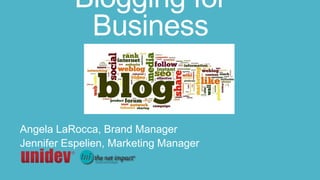 Blogging for
Business
Angela LaRocca, Brand Manager
Jennifer Espelien, Marketing Manager
 