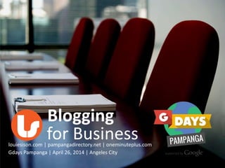 Blogging
louiesison.com | pampangadirectory.net | oneminuteplus.com
for Business
Gdays Pampanga | April 26, 2014 | Angeles City
 
