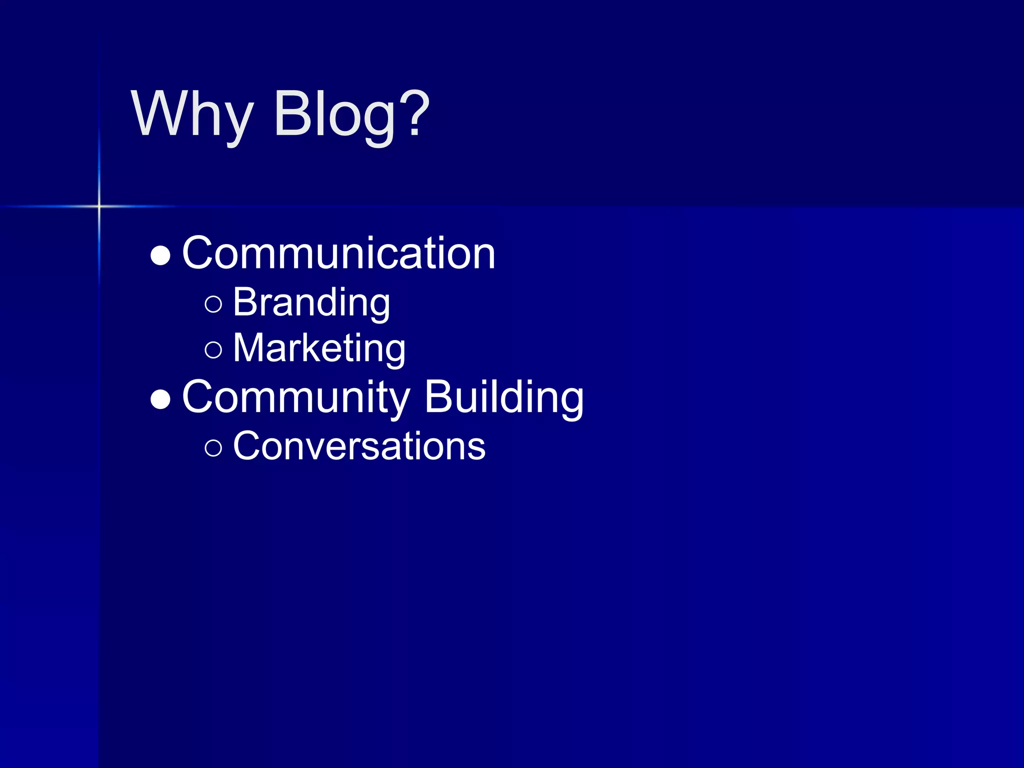 Why Blog?

● Communication
  ○ Branding
  ○ Marketing
● Community Building
  ○ Conversations
 