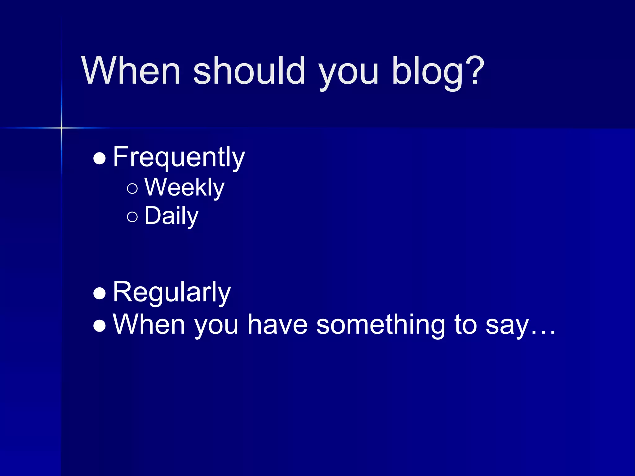 When should you blog?

● Frequently
  ○ Weekly
  ○ Daily


● Regularly
● When you have something to say…
 