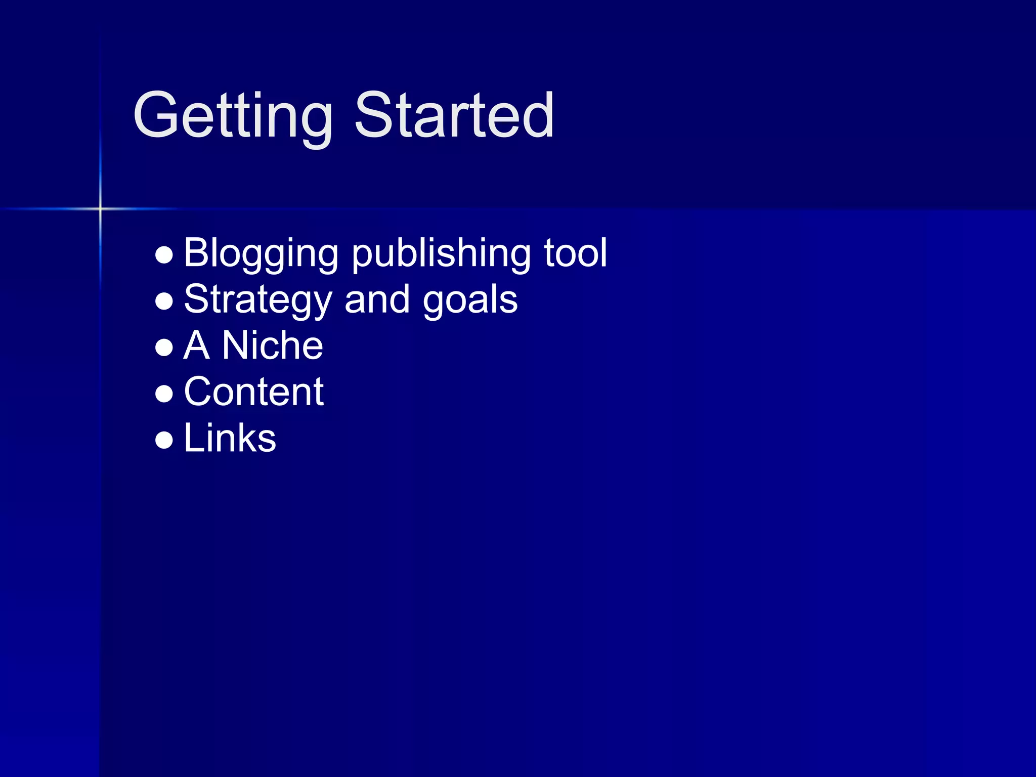 Getting Started

● Blogging publishing tool
● Strategy and goals
● A Niche
● Content
● Links
 