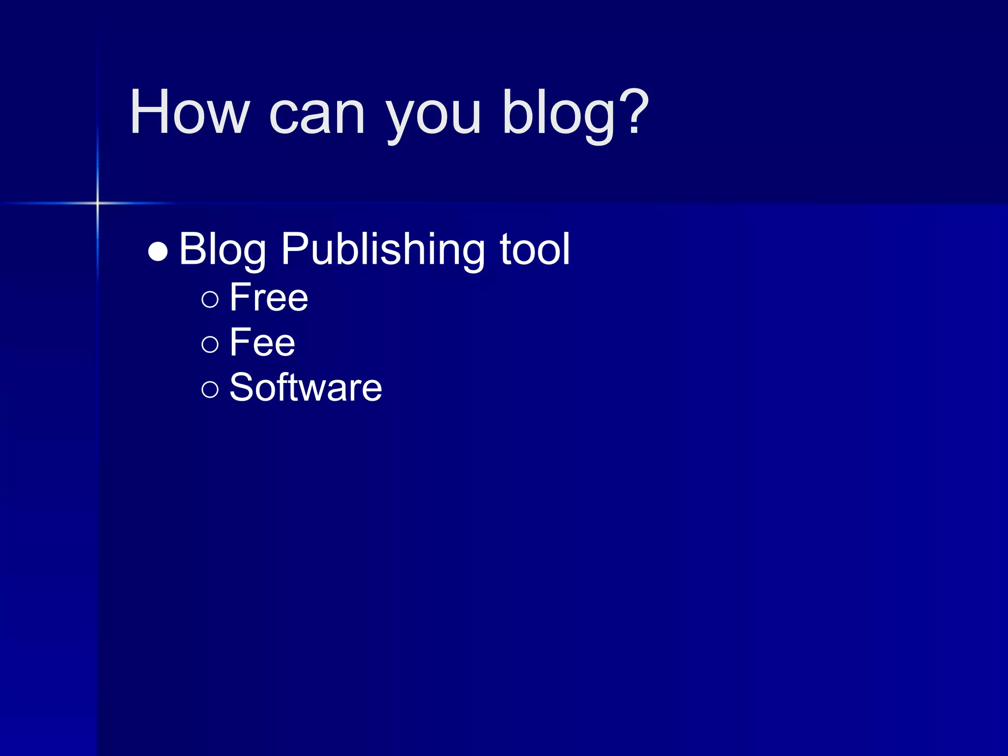 How can you blog?

● Blog Publishing tool
  ○ Free
  ○ Fee
  ○ Software
 