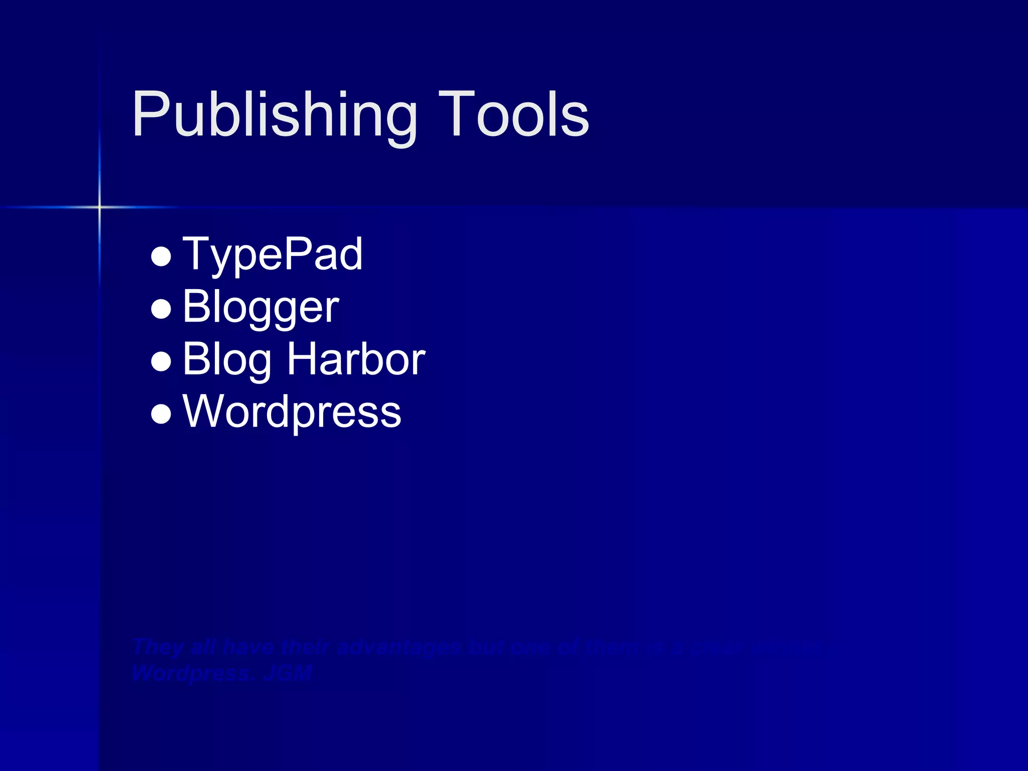 Publishing Tools

 ● TypePad
 ● Blogger
 ● Blog Harbor
 ● Wordpress



They all have their advantages but one of them is a clear winner -
Wordpress. JGM
 