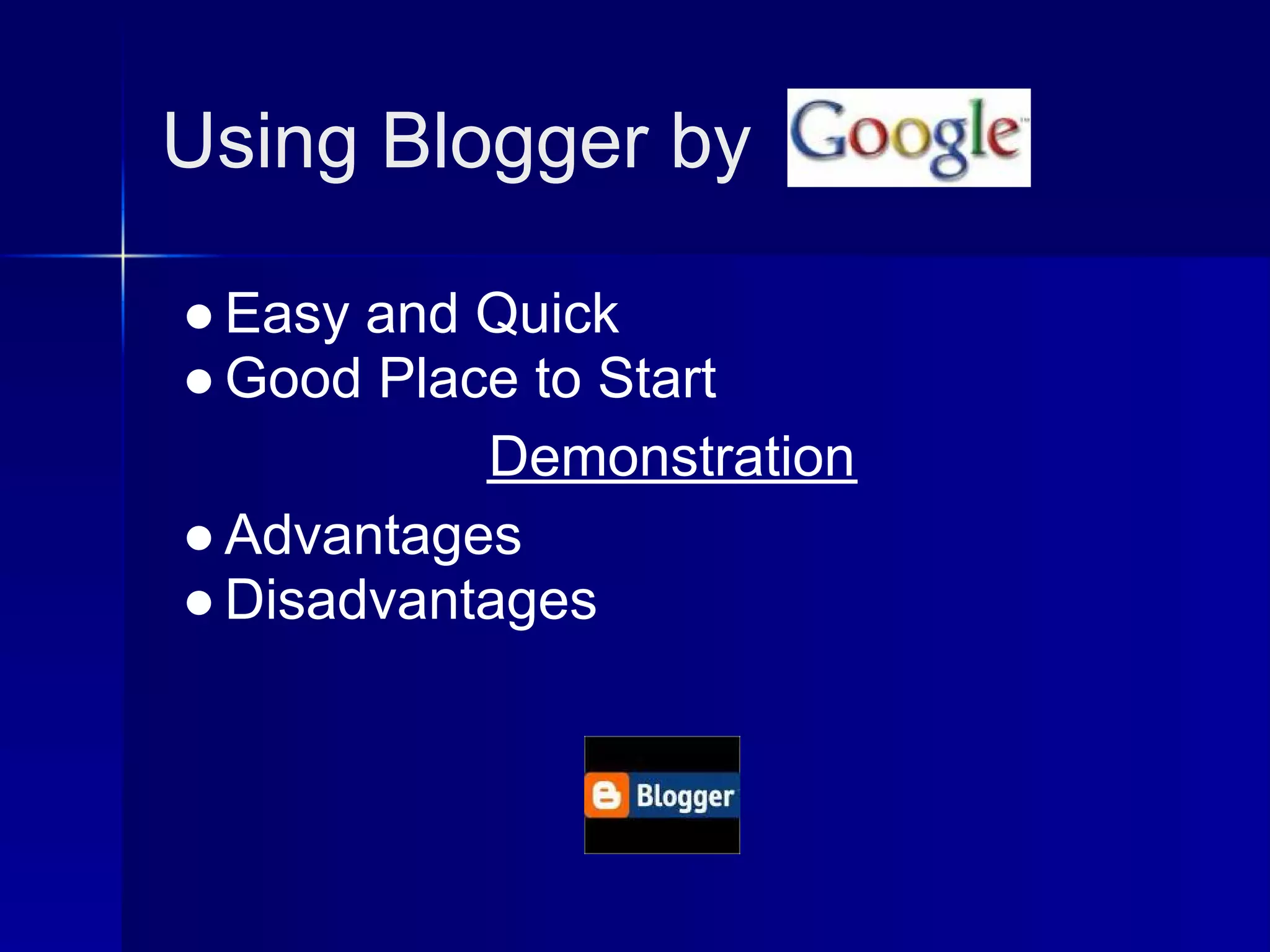 Using Blogger by

● Easy and Quick
● Good Place to Start
           Demonstration
● Advantages
● Disadvantages
 