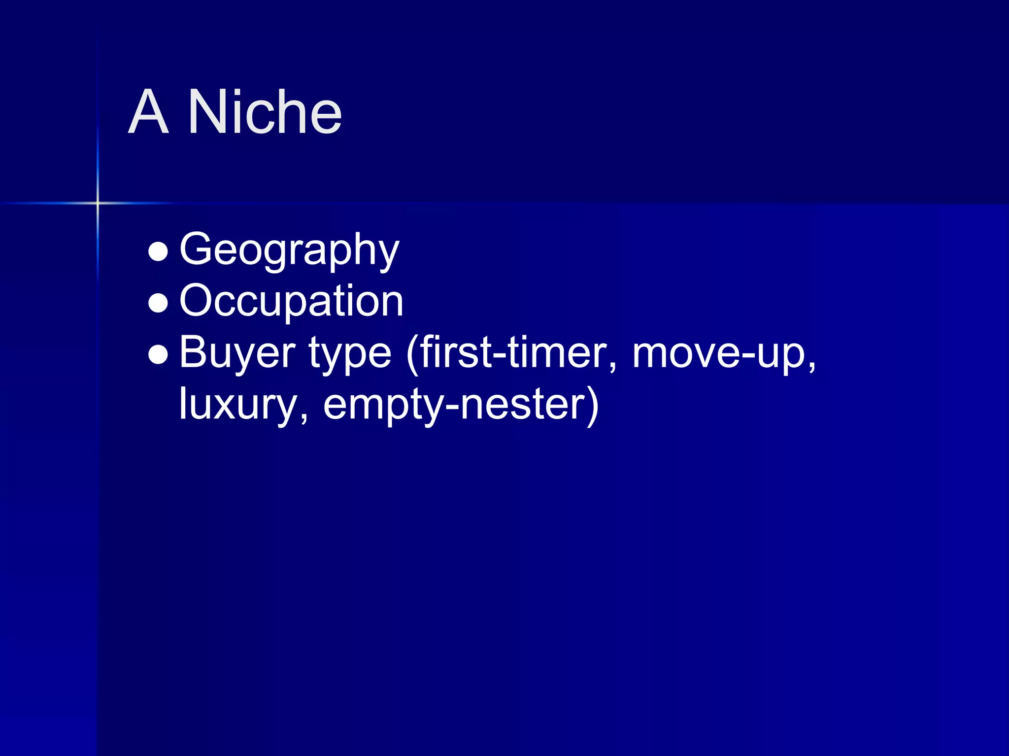 A Niche

● Geography
● Occupation
● Buyer type (first-timer, move-up,
  luxury, empty-nester)
 