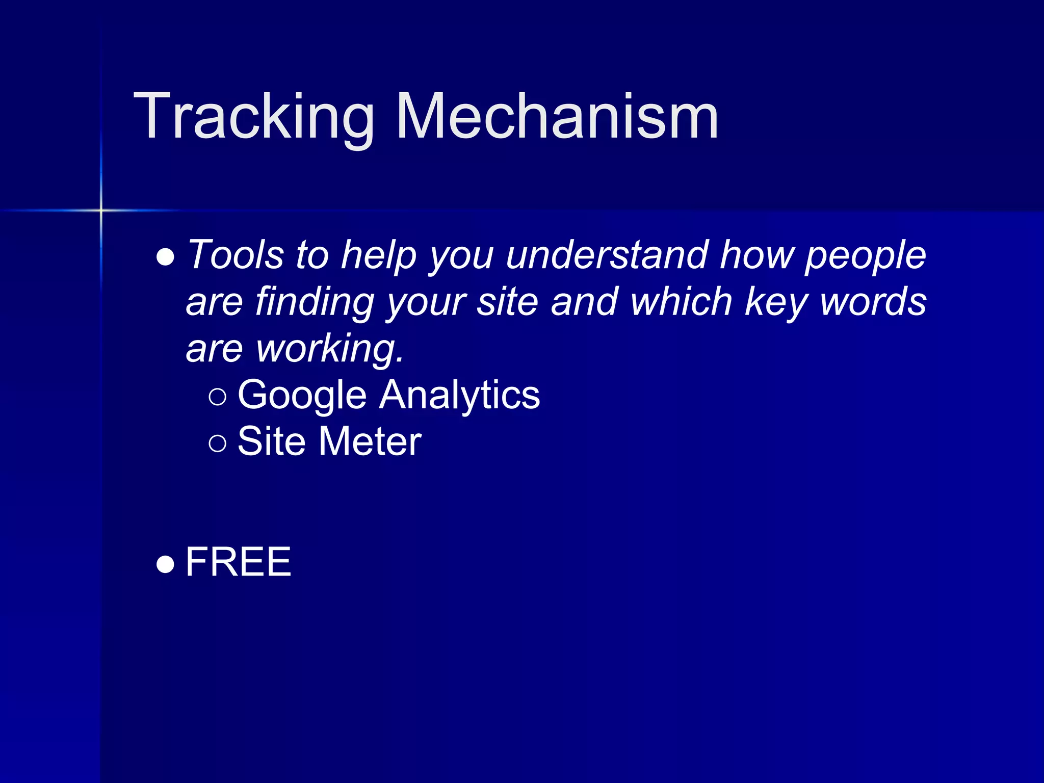 Tracking Mechanism

● Tools to help you understand how people
  are finding your site and which key words
  are working.
   ○ Google Analytics
   ○ Site Meter

● FREE
 