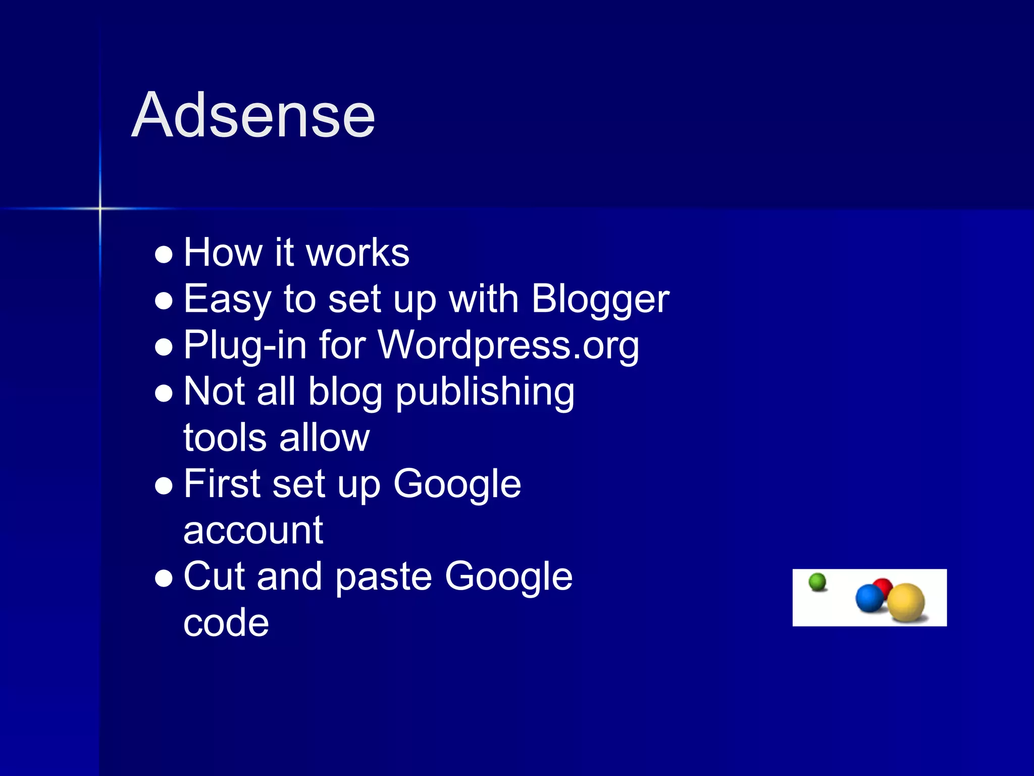 Adsense

● How it works
● Easy to set up with Blogger
● Plug-in for Wordpress.org
● Not all blog publishing
  tools allow
● First set up Google
  account
● Cut and paste Google
  code
 