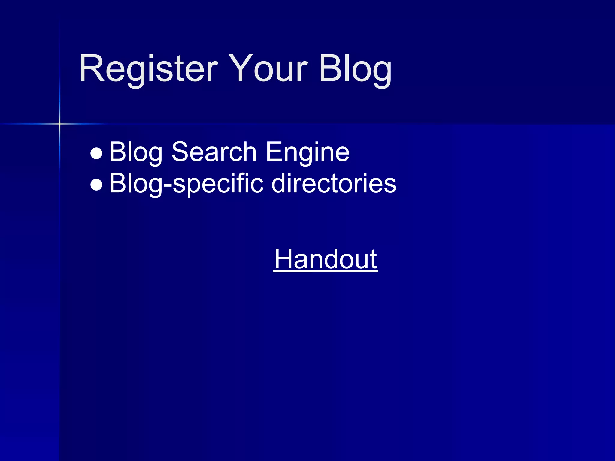 Register Your Blog

● Blog Search Engine
● Blog-specific directories

                Handout
 