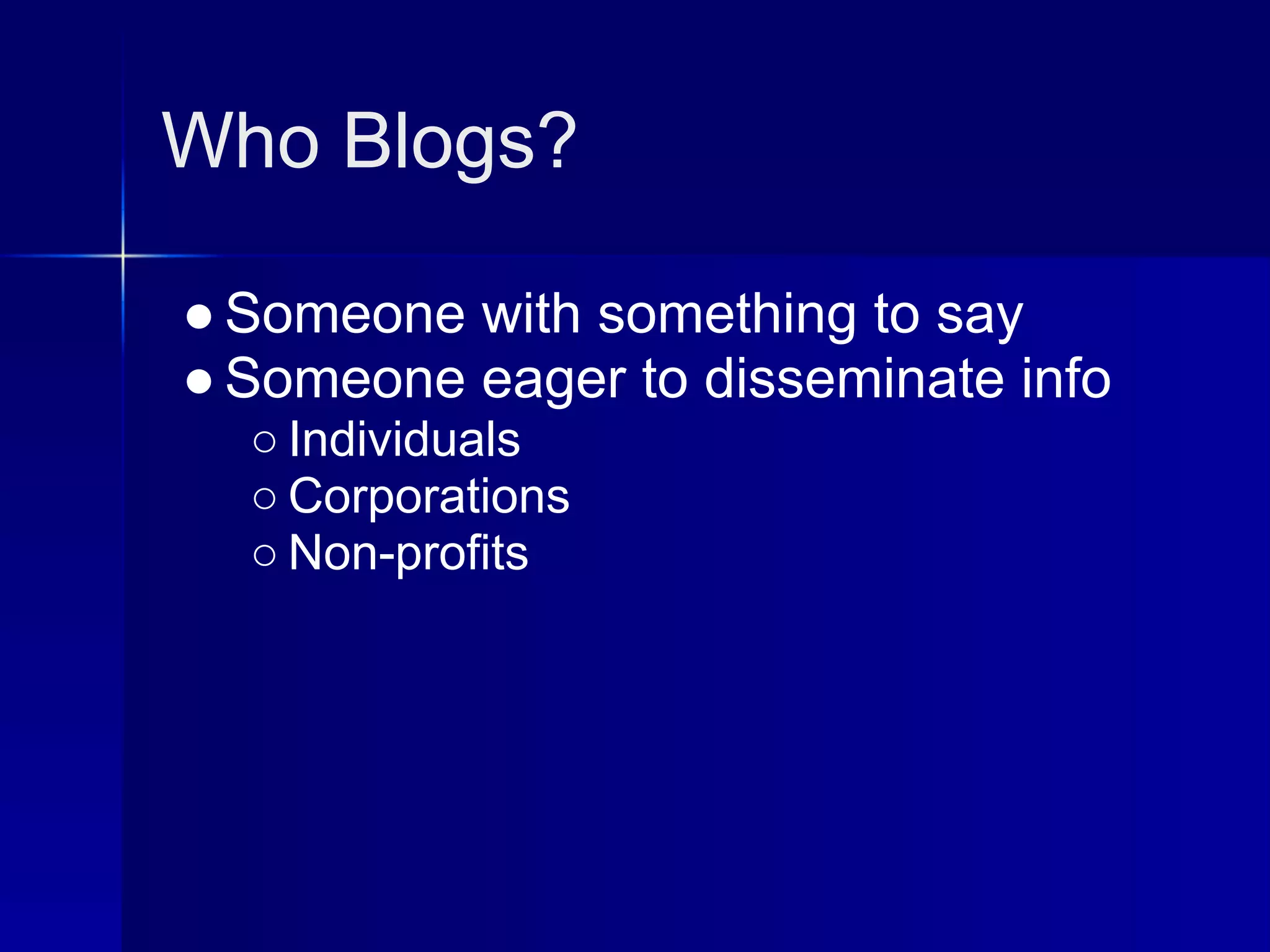 Who Blogs?

● Someone with something to say
● Someone eager to disseminate info
  ○ Individuals
  ○ Corporations
  ○ Non-profits
 