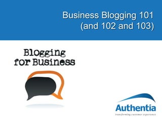 Business Blogging 101
(and 102 and 103)

 