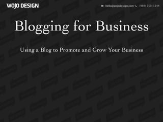 hello@wojodesign.com   (989) 750-1544




Blogging for Business
Using a Blog to Promote and Grow Your Business
 