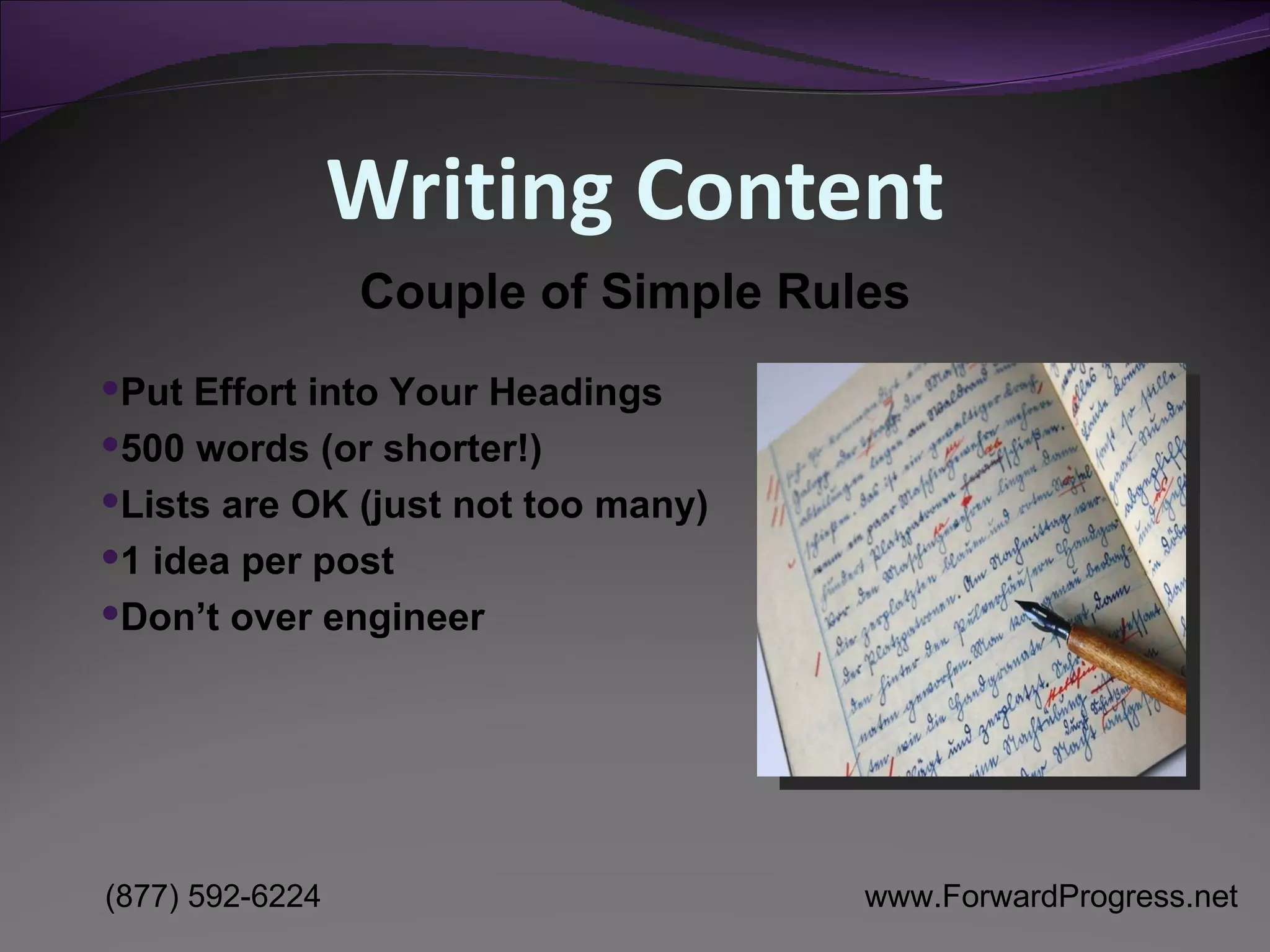 Writing Content Put Effort into Your Headings 500 words (or shorter!) Lists are OK (just not too many) 1 idea per post Don’t over engineer Couple of Simple Rules 