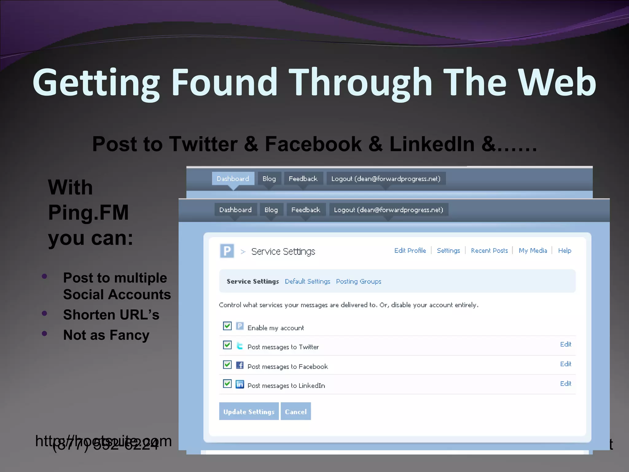 Getting Found Through The Web Post to multiple Social Accounts Shorten URL’s Not as Fancy Post to Twitter & Facebook & LinkedIn &…… http://hootsuite.com With Ping.FM you can: 