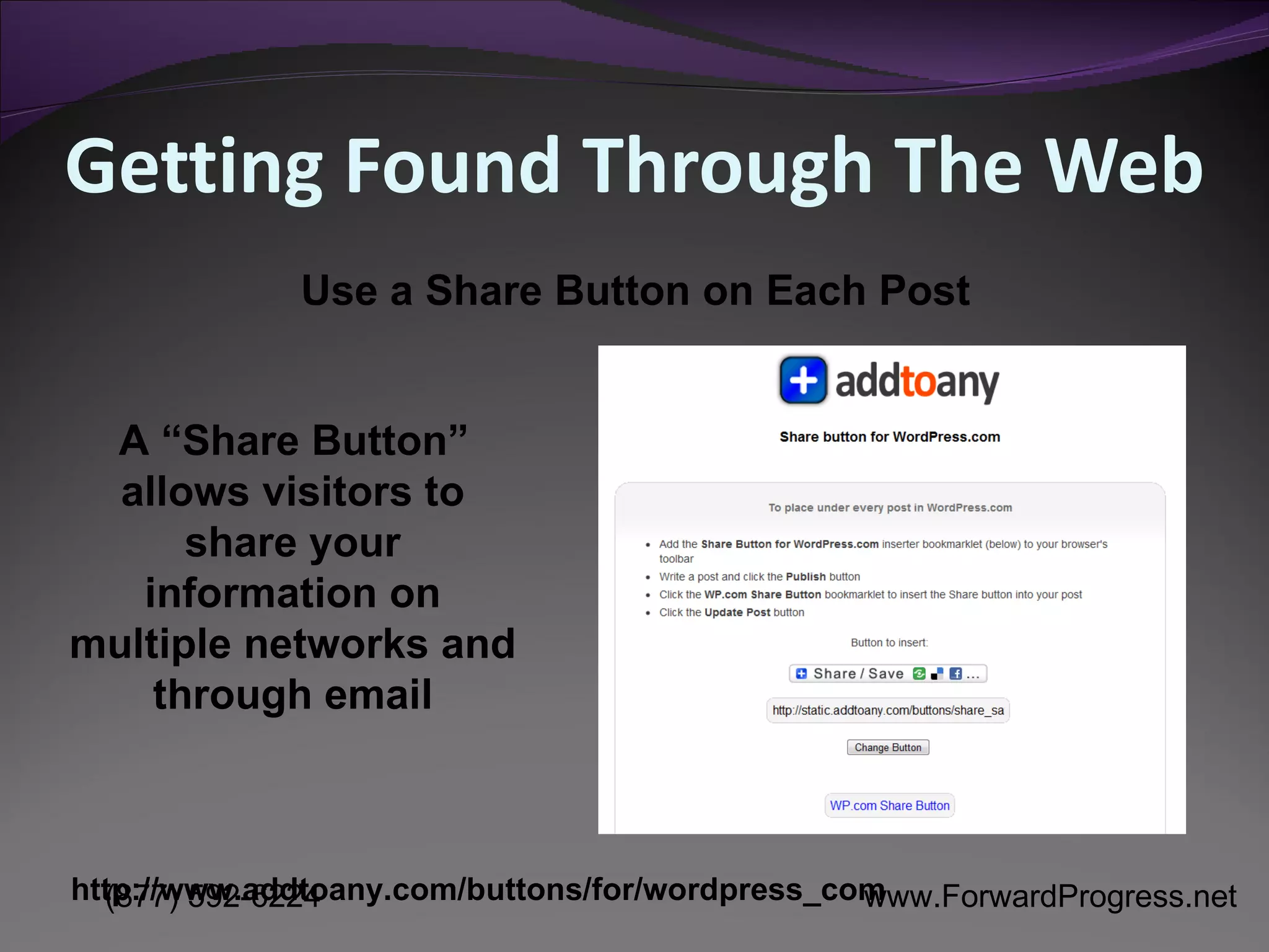 Getting Found Through The Web A “Share Button” allows visitors to share your information on multiple networks and through email Use a Share Button on Each Post http://www.addtoany.com/buttons/for/wordpress_com 