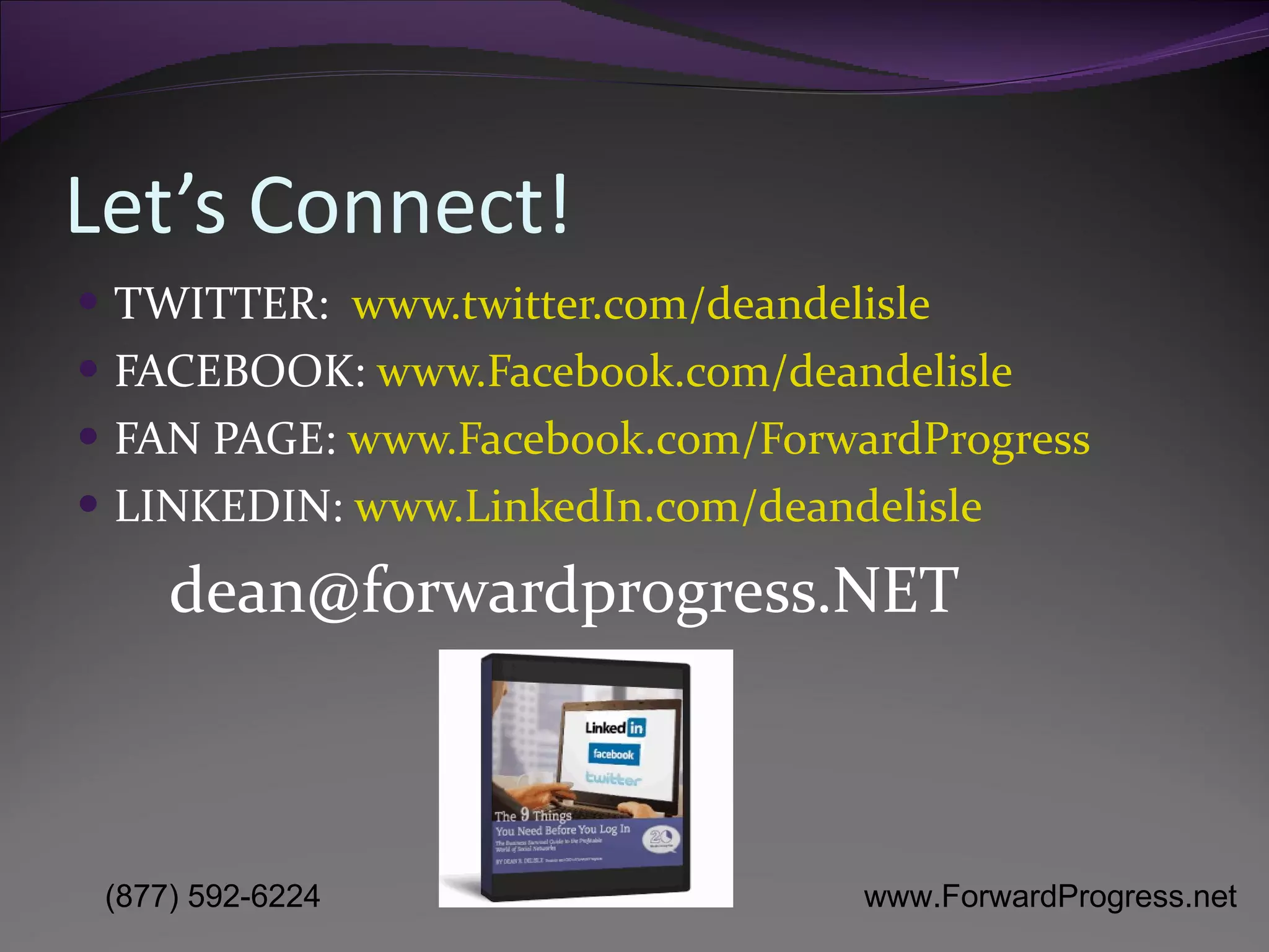 Let’s Connect! TWITTER:  www.twitter.com/deandelisle FACEBOOK:  www.Facebook.com/deandelisle FAN PAGE:  www.Facebook.com/ForwardProgress LINKEDIN:  www.LinkedIn.com/deandelisle [email_address] 